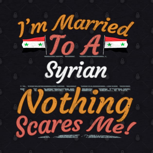 I'm Married To A Syrian Nothing Scares Me - Gift for Syrian From Syria Asia,Western Asia, by Country Flags